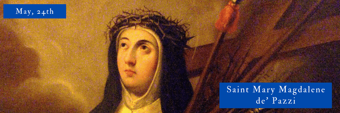 May, 24th | Saint Mary Magdalene de’ Pazzi